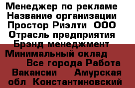 Менеджер по рекламе › Название организации ­ Простор-Риэлти, ООО › Отрасль предприятия ­ Брэнд-менеджмент › Минимальный оклад ­ 70 000 - Все города Работа » Вакансии   . Амурская обл.,Константиновский р-н